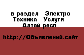  в раздел : Электро-Техника » Услуги . Алтай респ.